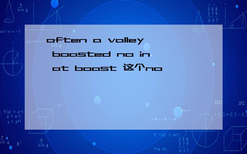 often a valley boasted no in at boast 这个no