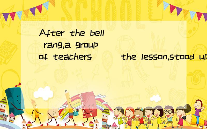 After the bell rang,a group of teachers___the lesson,stood up and came out of the classroom,___the students.A.attending;following B.attending;followedC.attending;followed D.attended;following