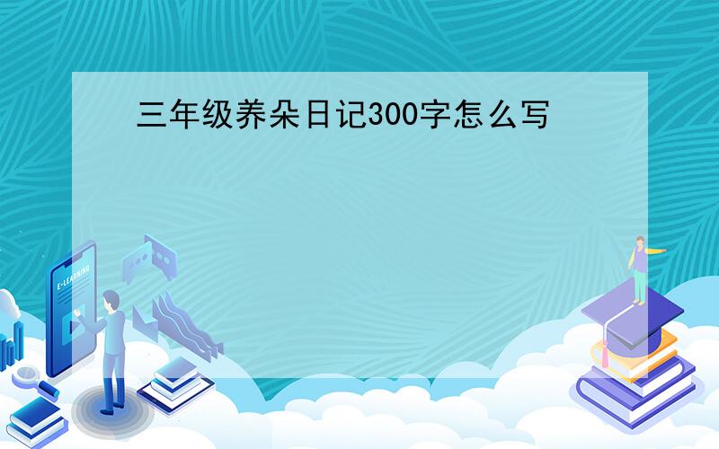 三年级养朵日记300字怎么写