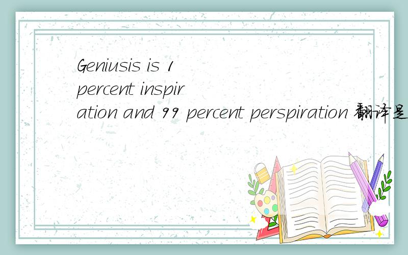 Geniusis is 1 percent inspiration and 99 percent perspiration 翻译是什么