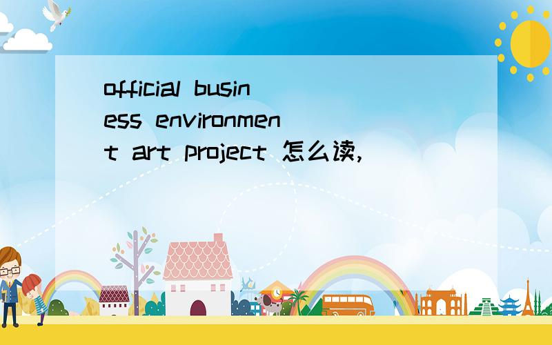 official business environment art project 怎么读,