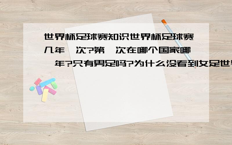 世界杯足球赛知识世界杯足球赛几年一次?第一次在哪个国家哪一年?只有男足吗?为什么没看到女足世界杯?中国有没有进入过世界杯足球赛?最好的成绩是什么?