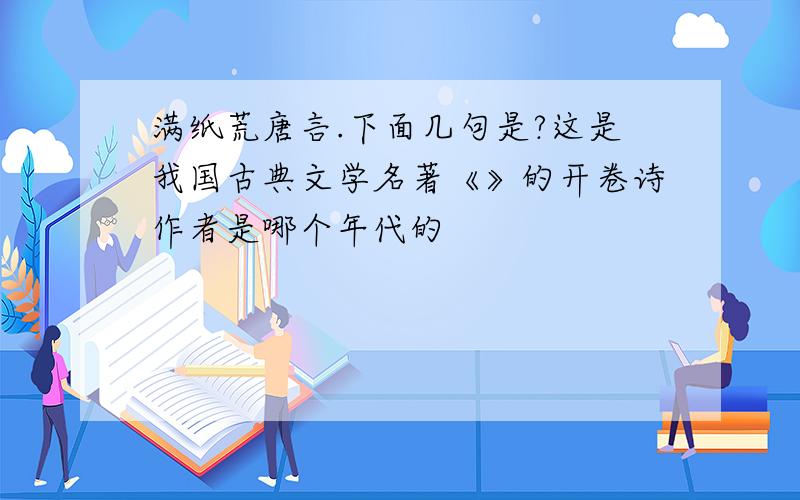 满纸荒唐言.下面几句是?这是我国古典文学名著《》的开卷诗作者是哪个年代的