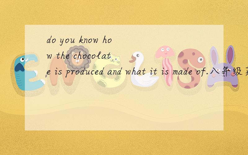 do you know how the chocolate is produced and what it is made of.八年级英语关于巧克力的