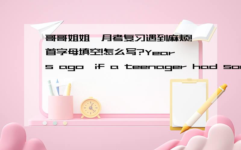 哥哥姐姐,月考复习遇到麻烦!首字母填空!怎么写?Years ago,if a teenager had some problems in their life,they might write them in the (66) d______.Now a teenage might go online and write their daily life and feelings in a blog (博客)