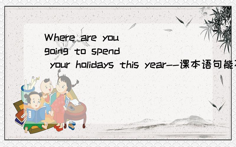 Where are you going to spend your holidays this year--课本语句能不能改成：Where are you going to spend on your holidays this year--在“your holidays this year”前多了on,我以前知道的spend用法是：spend on + sth.或spend (in) d