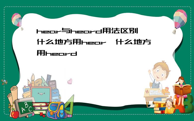 hear与heard用法区别什么地方用hear,什么地方用heard