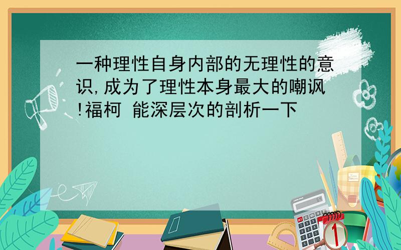 一种理性自身内部的无理性的意识,成为了理性本身最大的嘲讽!福柯 能深层次的剖析一下