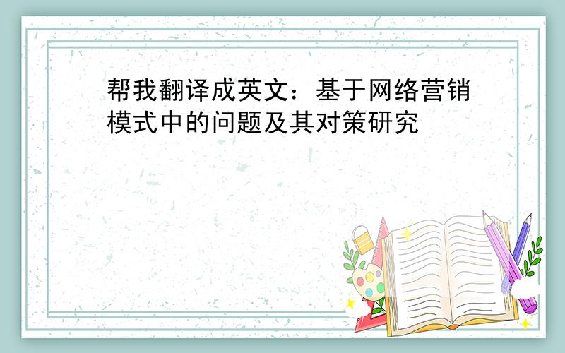 帮我翻译成英文：基于网络营销模式中的问题及其对策研究