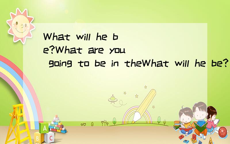 What will he be?What are you going to be in theWhat will he be? What are you going to be in the future