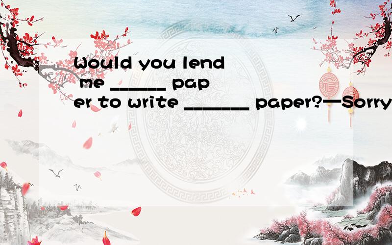 Would you lend me ______ paper to write _______ paper?—Sorry,I haven’t aWould you lend me ______ paper to write _______ paper?—Sorry,I haven’t any.A.any; some B.any; a C.a; some D.some; a