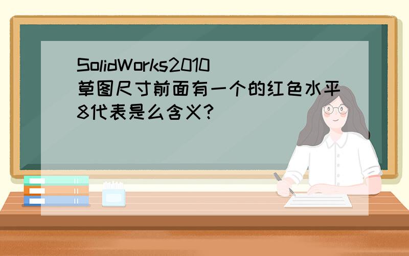 SolidWorks2010草图尺寸前面有一个的红色水平8代表是么含义?