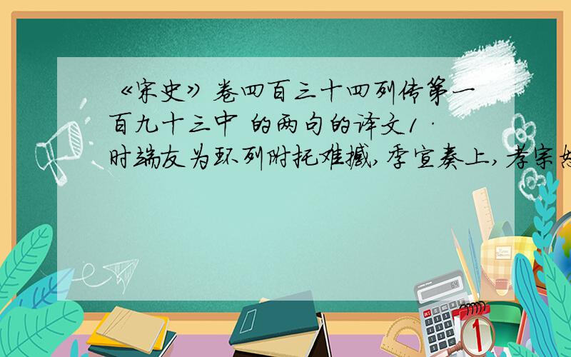 《宋史》卷四百三十四列传第一百九十三中 的两句的译文1·时端友为环列附托难撼,季宣奏上,孝宗怒,属大理治,端友以忧死.2·自经总制立额,州县凿空以取赢,虽有奉法吏思宽弛而不得骋.这两