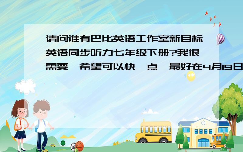 请问谁有巴比英语工作室新目标英语同步听力七年级下册?我很需要,希望可以快一点,最好在4月19日之前,