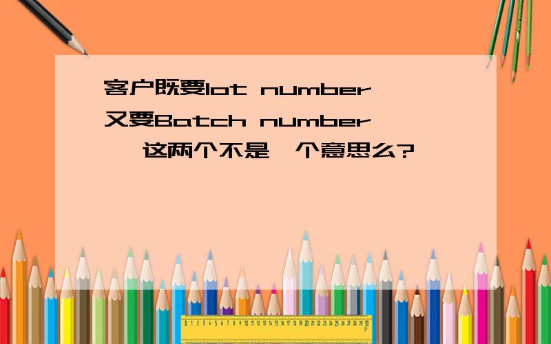 客户既要lot number又要Batch number ,这两个不是一个意思么?