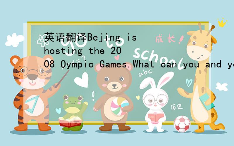 英语翻译Bejing is hosting the 2008 Oympic Games.What can you and your classmates do to help make the Olympics a success?Make a list woth 