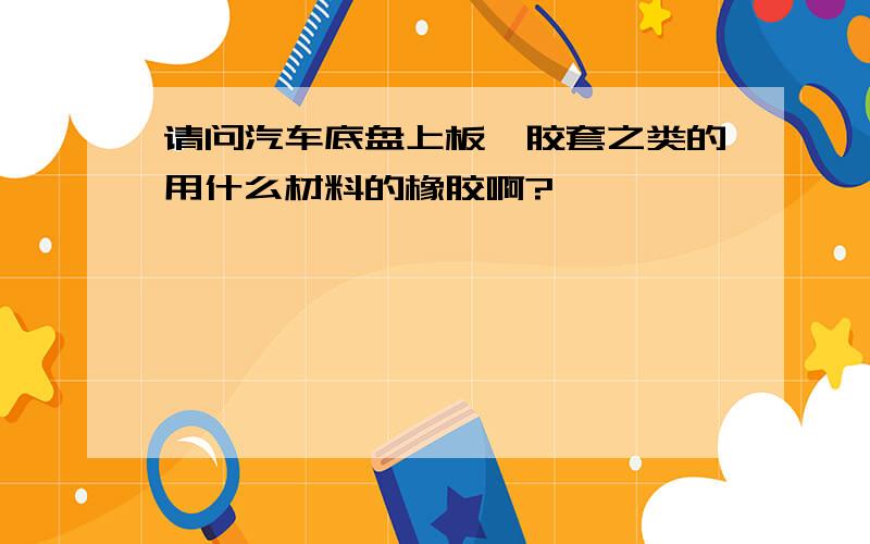 请问汽车底盘上板簧胶套之类的用什么材料的橡胶啊?