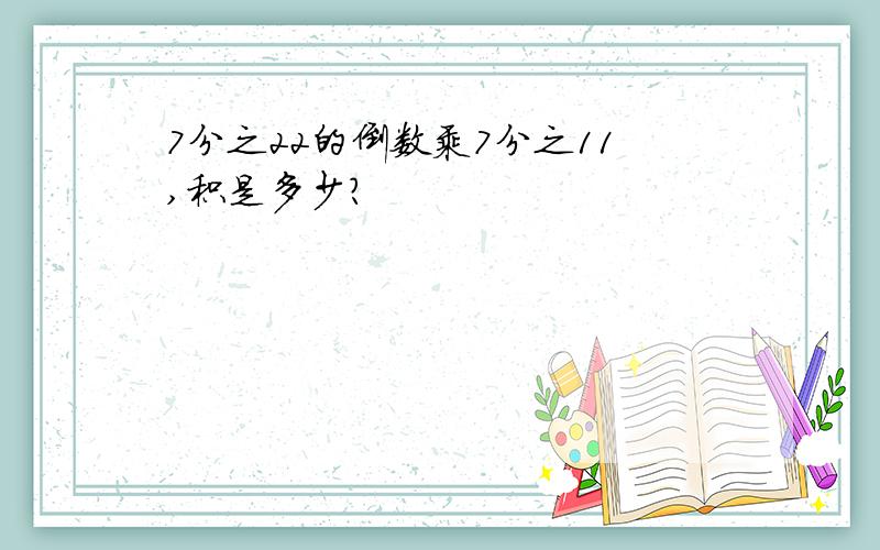 7分之22的倒数乘7分之11,积是多少?