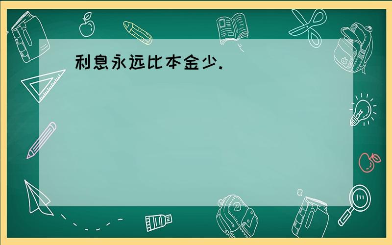 利息永远比本金少.