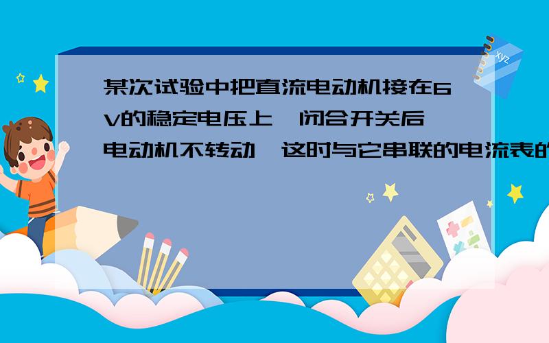 某次试验中把直流电动机接在6V的稳定电压上,闭合开关后,电动机不转动,这时与它串联的电流表的示数为2.5A.检查后发现,转轴上齿轮被卡住了,故障排除后,电动机正常转动,电流表示数为1A,则