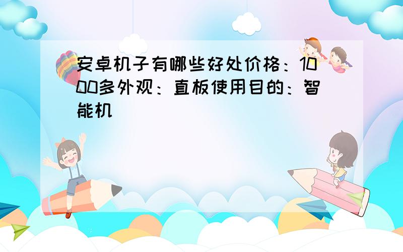 安卓机子有哪些好处价格：1000多外观：直板使用目的：智能机