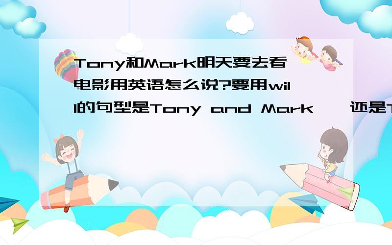 Tony和Mark明天要去看电影用英语怎么说?要用will的句型是Tony and Mark……还是Tony……with mark嘞？