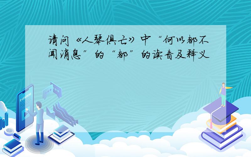 请问《人琴俱亡》中“何以都不闻消息”的“都”的读音及释义