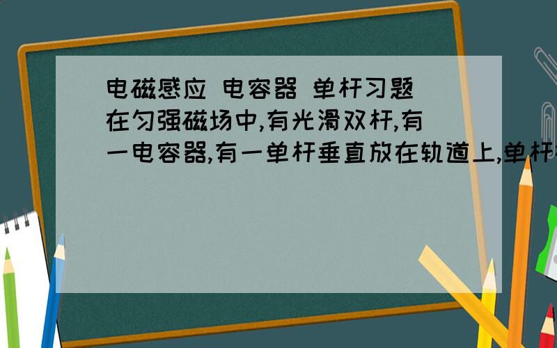 电磁感应 电容器 单杆习题 在匀强磁场中,有光滑双杆,有一电容器,有一单杆垂直放在轨道上,单杆在横力F下运动,问最后的运动状态 请把求证规程写出来