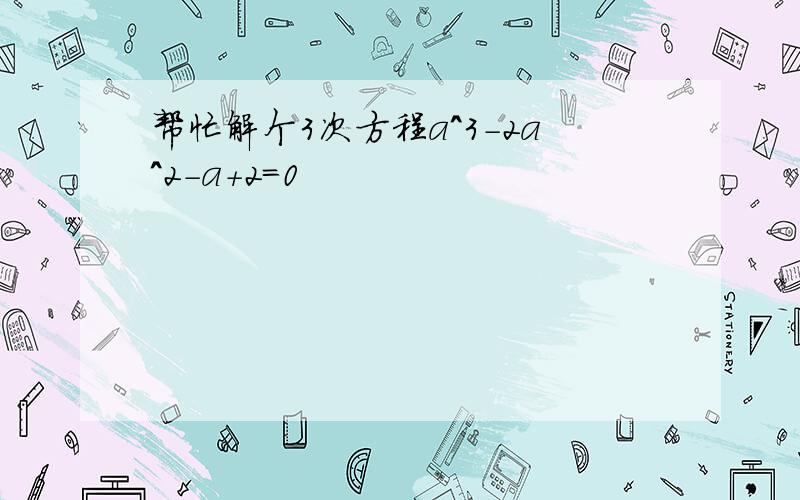 帮忙解个3次方程a^3-2a^2-a+2=0