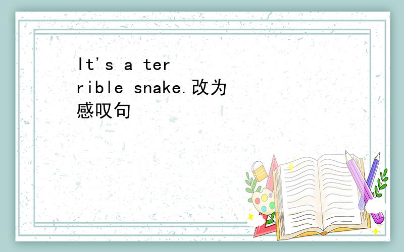 It's a terrible snake.改为感叹句