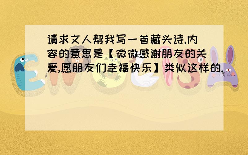 请求文人帮我写一首藏头诗,内容的意思是【微微感谢朋友的关爱,愿朋友们幸福快乐】类似这样的.