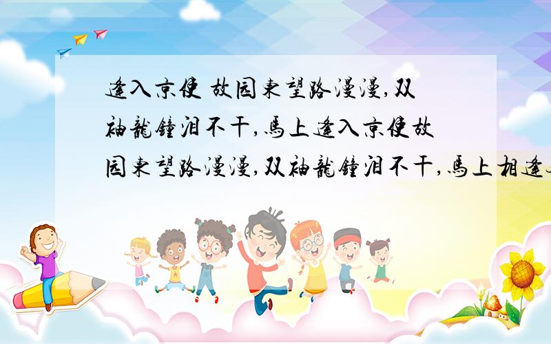 逢入京使 故园东望路漫漫,双袖龙钟泪不干,马上逢入京使故园东望路漫漫,双袖龙钟泪不干,马上相逢无纸笔,凭君传语报平安.1.马上相逢无纸笔凭君传语报平安是什么意思?2.诗人回京城长安的