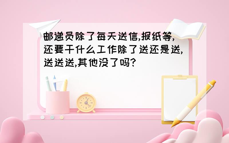 邮递员除了每天送信,报纸等,还要干什么工作除了送还是送,送送送,其他没了吗?