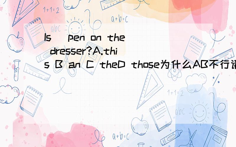 Is_ pen on the dresser?A.this B an C theD those为什么AB不行请具体说明我知道选C我想知道原因