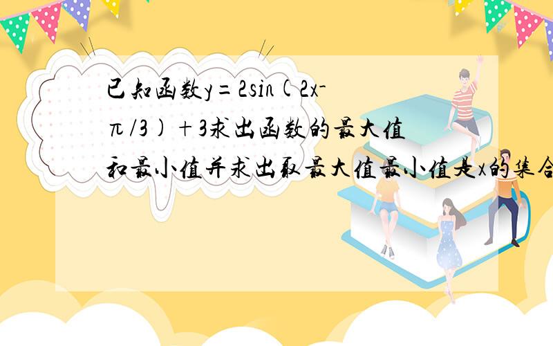 已知函数y=2sin(2x-π/3)+3求出函数的最大值和最小值并求出取最大值最小值是x的集合 求出函数的单调区间