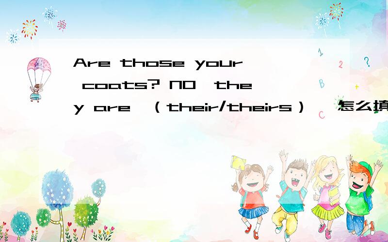 Are those your coats? NO,they are—（their/theirs） —怎么填