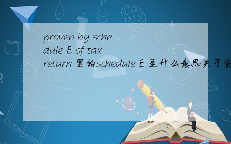 proven by schedule E of tax return 里的schedule E 是什么意思关于贷款