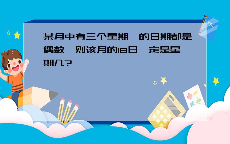 某月中有三个星期一的日期都是偶数,则该月的18日一定是星期几?