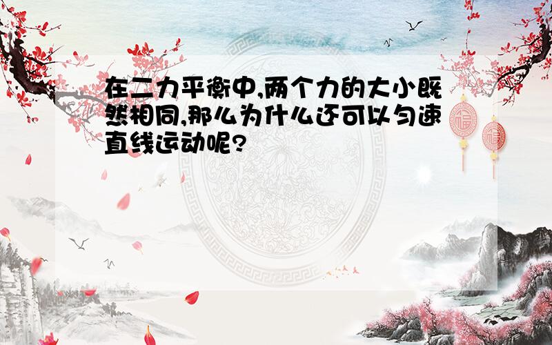 在二力平衡中,两个力的大小既然相同,那么为什么还可以匀速直线运动呢?