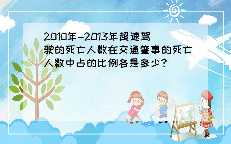 2010年-2013年超速驾驶的死亡人数在交通肇事的死亡人数中占的比例各是多少?