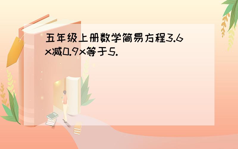 五年级上册数学简易方程3.6x减0.9x等于5.