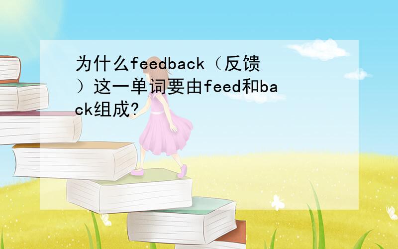 为什么feedback（反馈）这一单词要由feed和back组成?