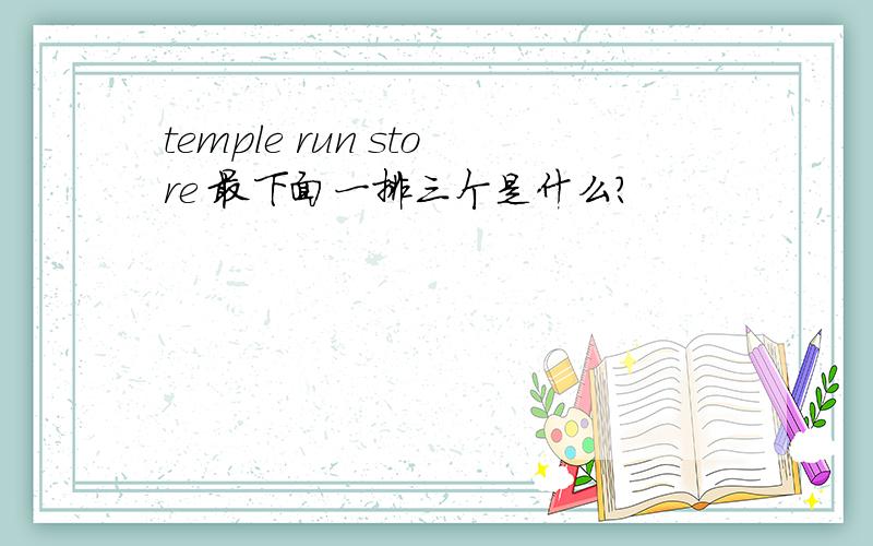 temple run store 最下面一排三个是什么?