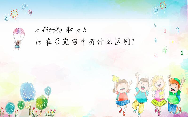 a little 和 a bit 在否定句中有什么区别?