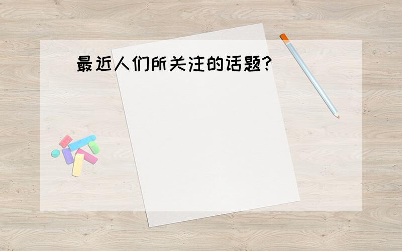 最近人们所关注的话题?