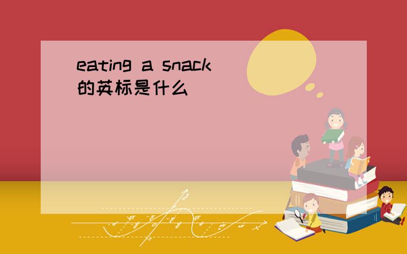 eating a snack的英标是什么