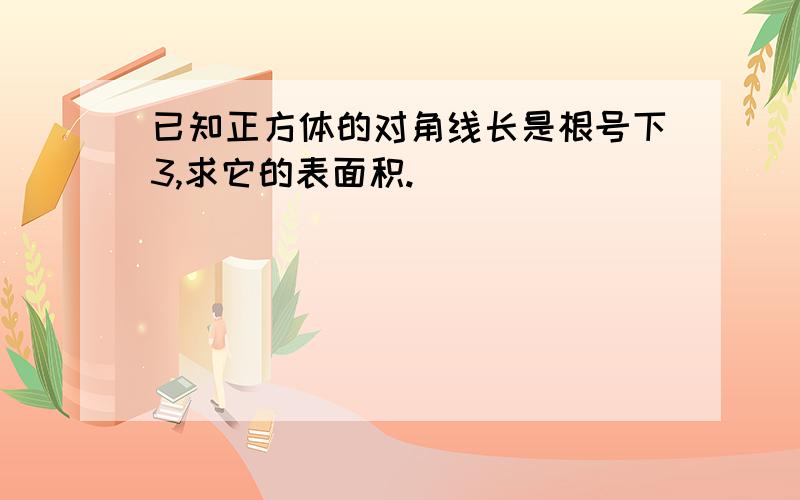 已知正方体的对角线长是根号下3,求它的表面积.