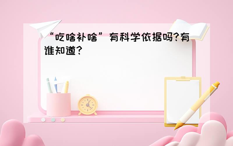 “吃啥补啥”有科学依据吗?有谁知道?