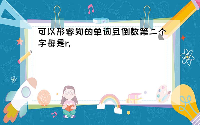 可以形容狗的单词且倒数第二个字母是r,