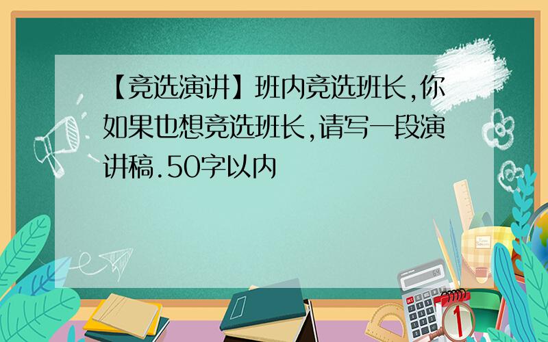 【竞选演讲】班内竞选班长,你如果也想竞选班长,请写一段演讲稿.50字以内